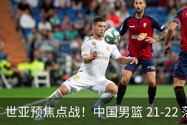 世亚预焦点战！中国男篮 21-22 落后日本首节，对手三分神准，外线防守漏洞暴露
