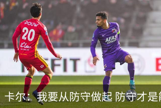 卡尔：我要从防守做起 防守才是能让我争取到出场时间的关键