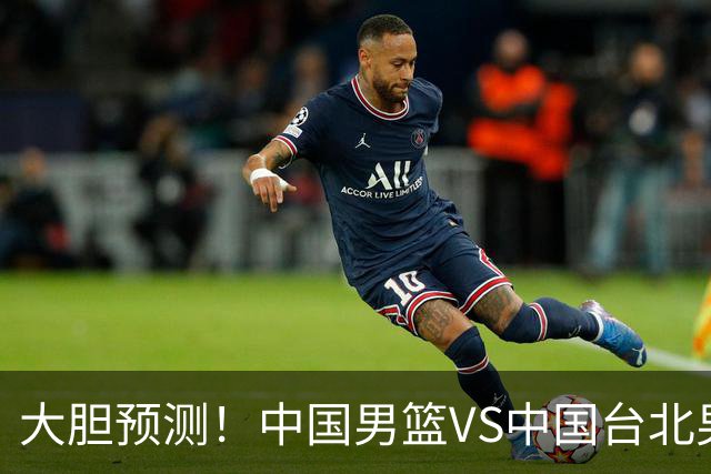 大胆预测！中国男篮VS中国台北男篮，中国队将大胜，原因有4点