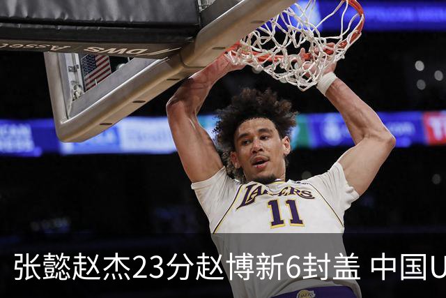 张懿赵杰23分赵博新6封盖 中国U17男篮世界杯开门红