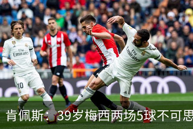 肯佩斯：39岁梅西两场5球不可思议 期待阿根廷对阵西班牙