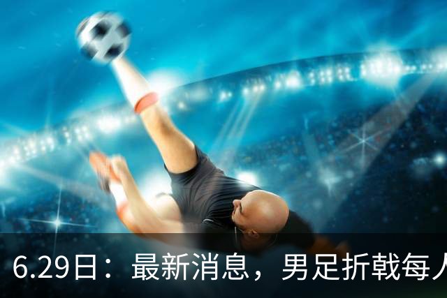 6.29日：最新消息，男足折戟每人仍入账8000万韩元，出局错失最多33亿韩元巨奖