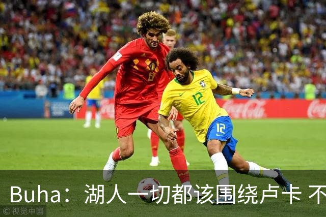 Buha：湖人一切都该围绕卢卡 不过他和詹姆斯都处于赢在当下局面