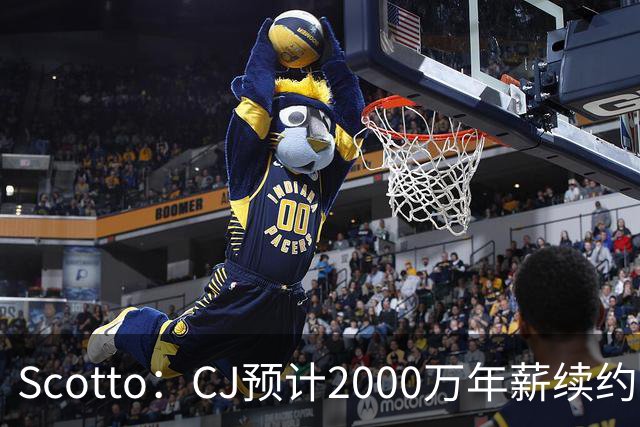 Scotto：CJ预计2000万年薪续约 老鹰靠考虑库明加未来